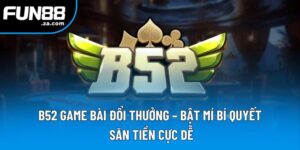 B52 Game Bài Đổi Thưởng - Bật Mí Bí Quyết Săn Tiền Cực Dễ