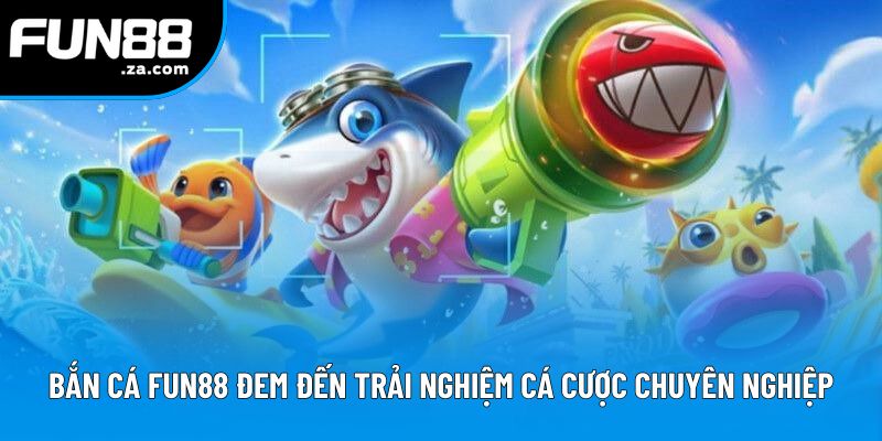 Bắn cá Fun88 đem đến trải nghiệm cá cược chuyên nghiệp