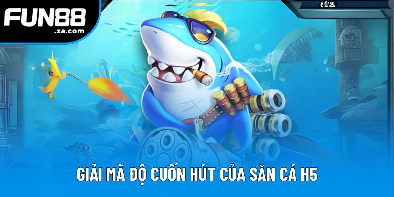 Giải mã độ cuốn hút của săn cá H5