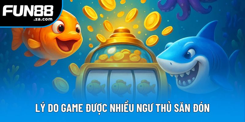 Lý do game được nhiều ngư thủ săn đón