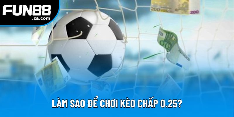 Làm sao để chơi kèo chấp 0.25?
