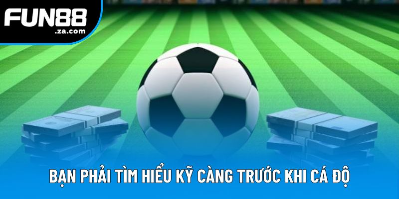 Bạn phải tìm hiểu kỹ càng trước khi cá độ