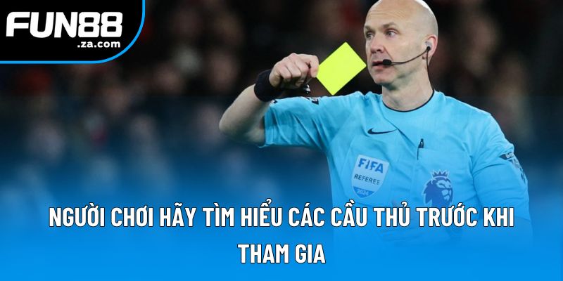 Người chơi hãy tìm hiểu các cầu thủ trước khi tham gia