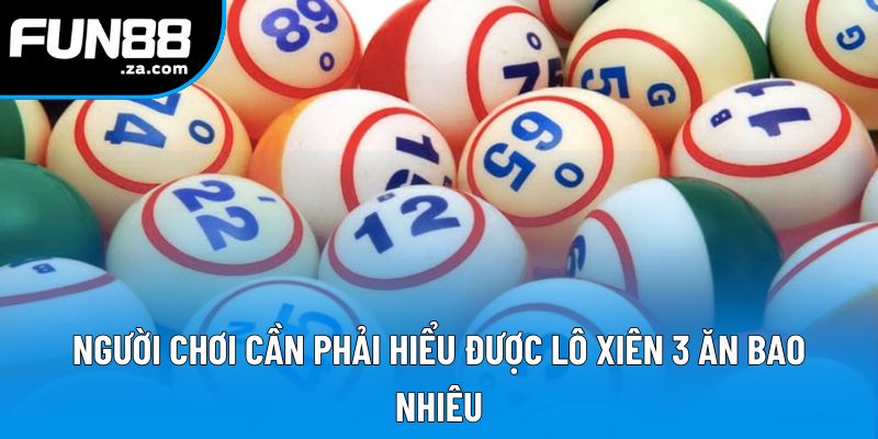 Người chơi cần phải hiểu được lô xiên 3 ăn bao nhiêu