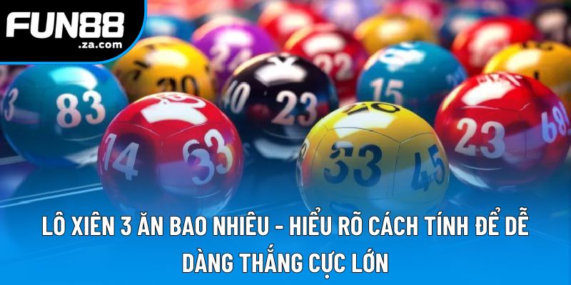 Lô Xiên 3 Ăn Bao Nhiêu - Tỷ Lệ Thắng Và Cách Tính Chi Tiết