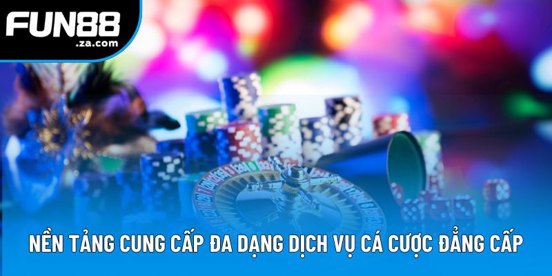Nền tảng cung cấp đa dạng dịch vụ cá cược đẳng cấp